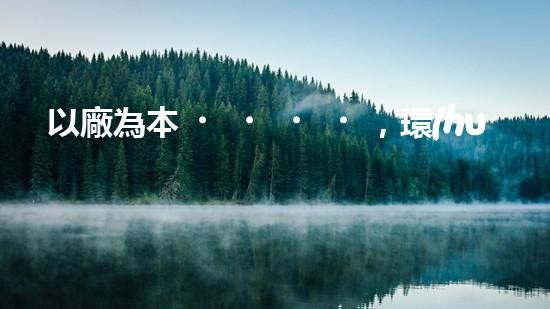 以廠為本，環(huán)保到家：一廠一策新思路